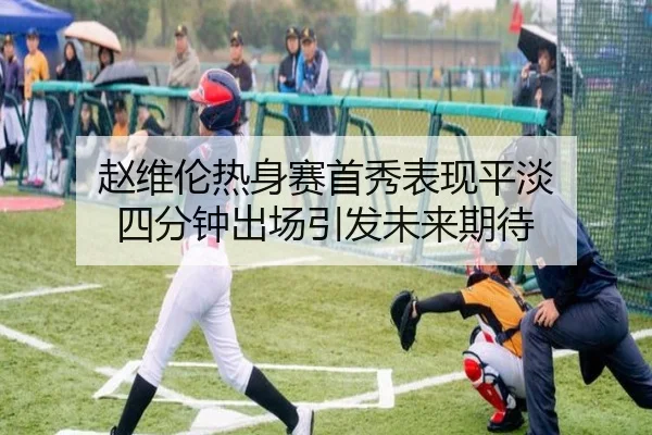 赵维伦热身赛首秀表现平淡 四分钟出场引发未来期待