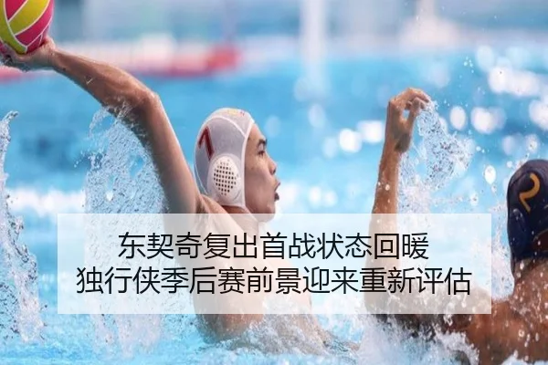 东契奇复出首战状态回暖 独行侠季后赛前景迎来重新评估